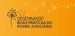 Banner em fundo amarelo, escrito em preto: Disseminando Boas Práticas do Poder Judiciário. Do la...