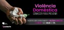 Em um banner com fundo preto, lê-se, ao lado direito e em letras rosas, “Violência Doméstica”. A...